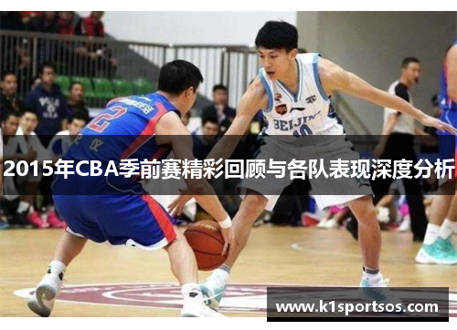 2015年CBA季前赛精彩回顾与各队表现深度分析